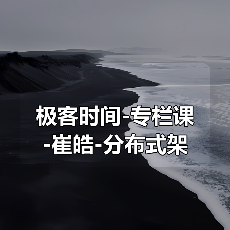 极客时间-专栏课-崔皓-分布式架构原理与实践（完结）|shaocun资源站 - 你的知识成长补给站