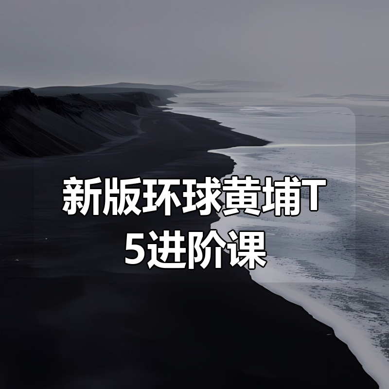 新版环球黄埔T5进阶课|shaocun资源站 - 你的知识成长补给站
