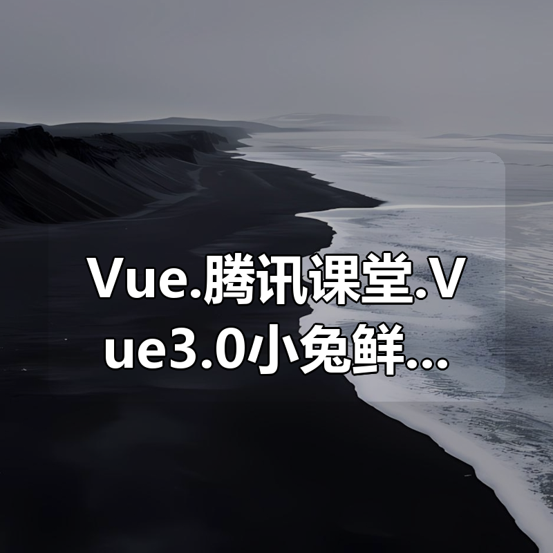 Vue.腾讯课堂.Vue3.0小兔鲜儿电商项目|shaocun资源站 - 你的知识成长补给站