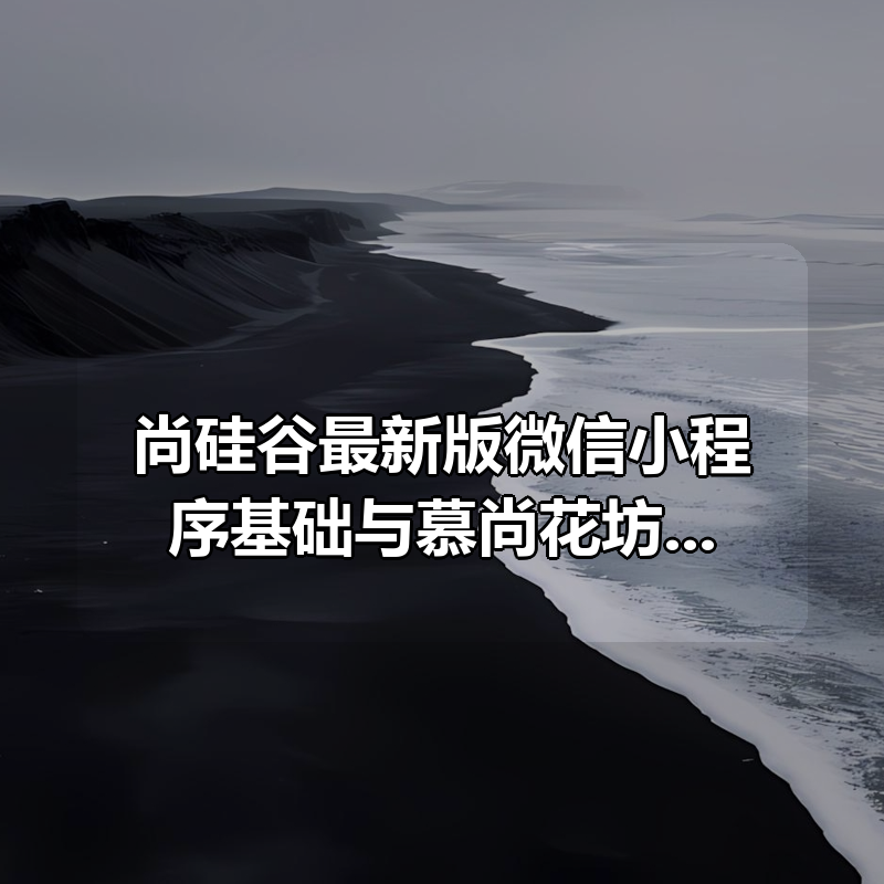尚硅谷最新版微信小程序基础与慕尚花坊项目|shaocun资源站 - 你的知识成长补给站