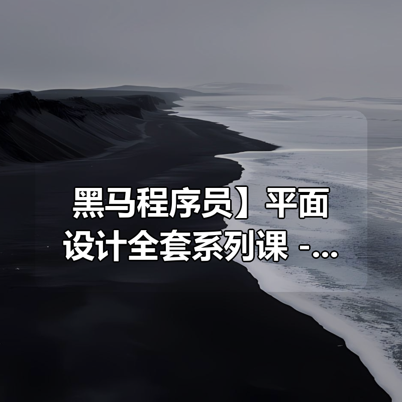 【黑马程序员】平面设计全套系列课（基础入门+实战项目） – 带源码课件|shaocun资源站 - 你的知识成长补给站