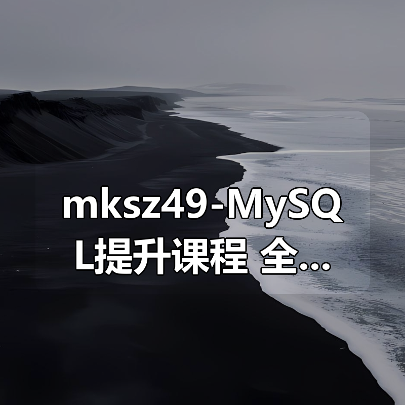 mksz49-MySQL提升课程 全面讲解MySQL架构设计|shaocun资源站 - 你的知识成长补给站