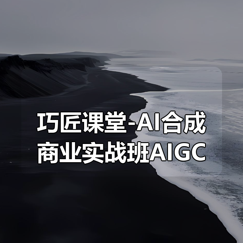 巧匠课堂-AI合成商业实战班AIGC|shaocun资源站 - 你的知识成长补给站