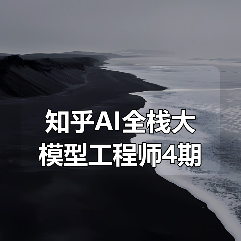 知乎AI全栈大模型工程师4期|shaocun资源站 - 你的知识成长补给站