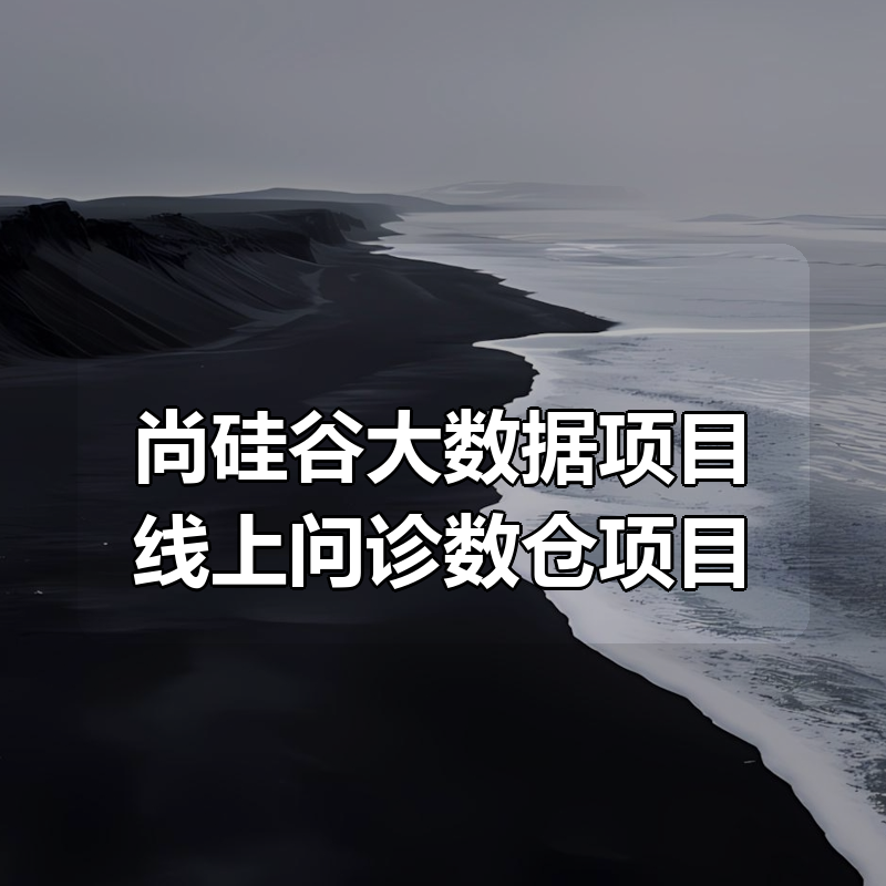 尚硅谷大数据项目线上问诊数仓项目(采集+离线+实时)|shaocun资源站 - 你的知识成长补给站
