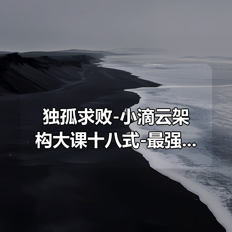 独孤求败-小滴云架构大课十八式-最强面试大课