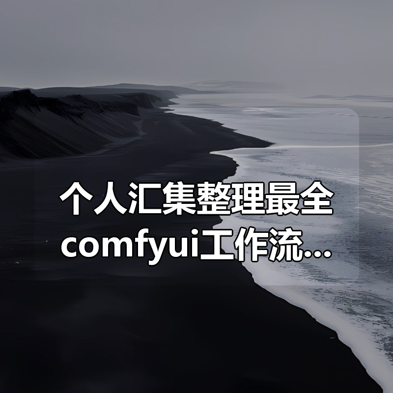 个人汇集整理最全comfyui工作流+教程+模型|shaocun资源站 - 你的知识成长补给站
