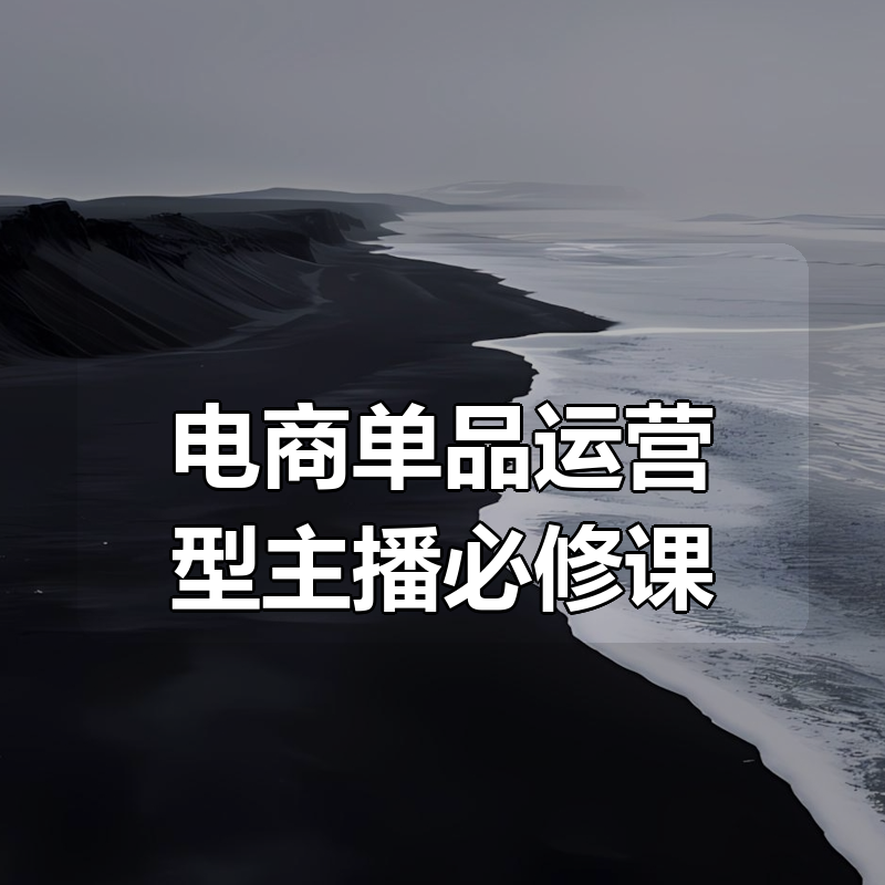 电商单品运营型主播必修课|shaocun资源站 - 你的知识成长补给站