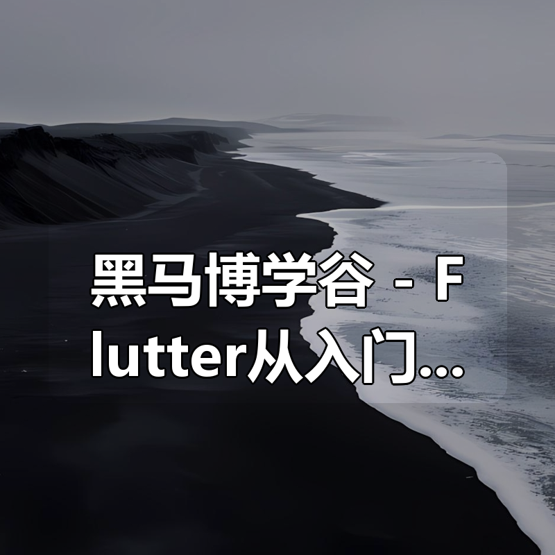 黑马博学谷 - Flutter从入门到进阶 企业级租房网项目实战