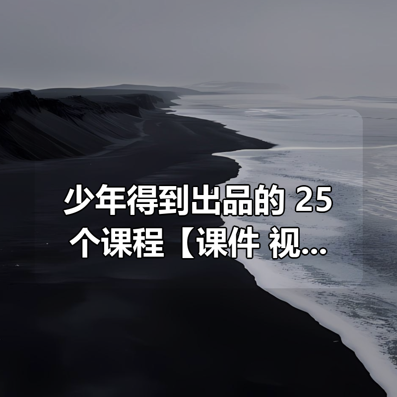 少年得到出品的 25个课程合集【课件+视频】【已完结】|shaocun资源站 - 你的知识成长补给站