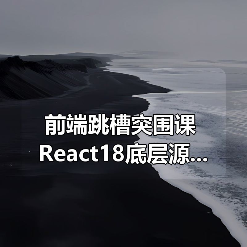 前端跳槽突围课：React18底层源码深入剖析(完结)|shaocun资源站 - 你的知识成长补给站