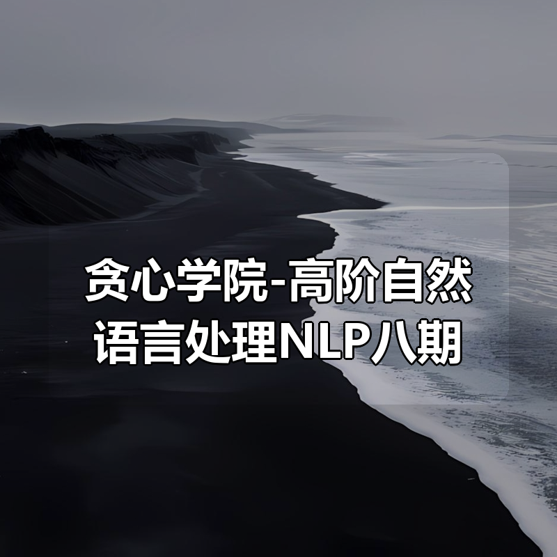 贪心学院-高阶自然语言处理NLP八期|shaocun资源站 - 你的知识成长补给站