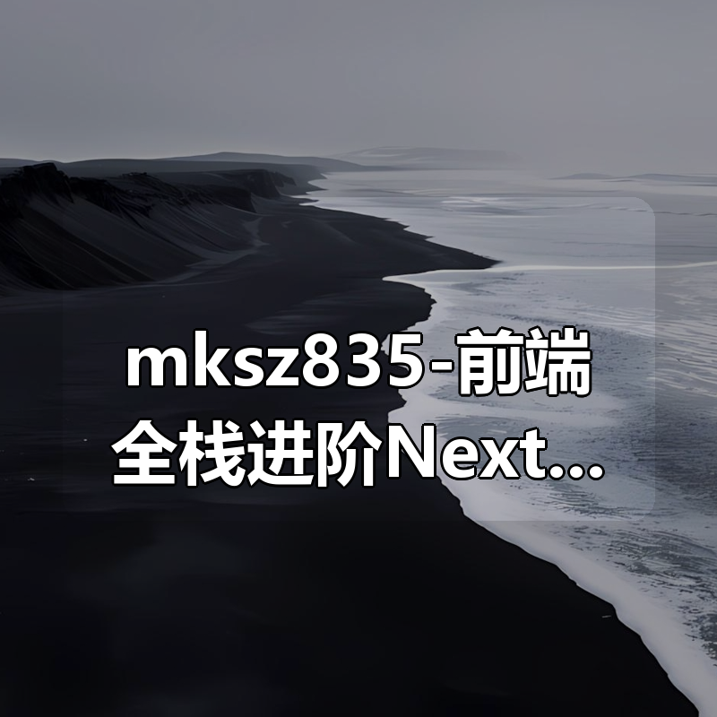 mksz835-前端全栈进阶Nextjs打造跨框架SaaS应用[前7章]|shaocun资源站 - 你的知识成长补给站