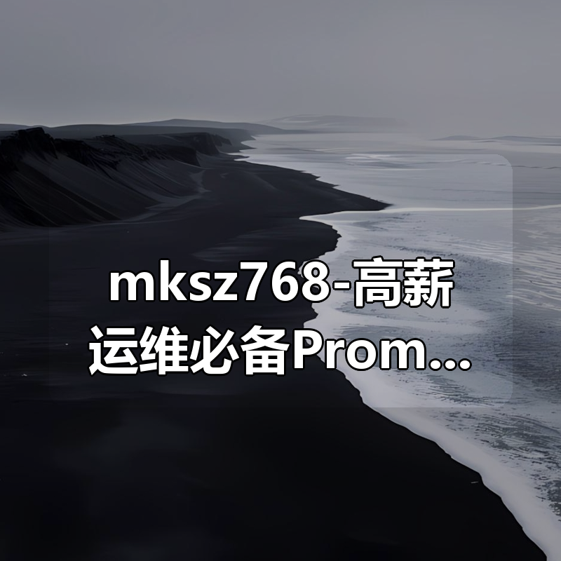 mksz768-高薪运维必备Prometheus监控系统企业级实战|shaocun资源站 - 你的知识成长补给站