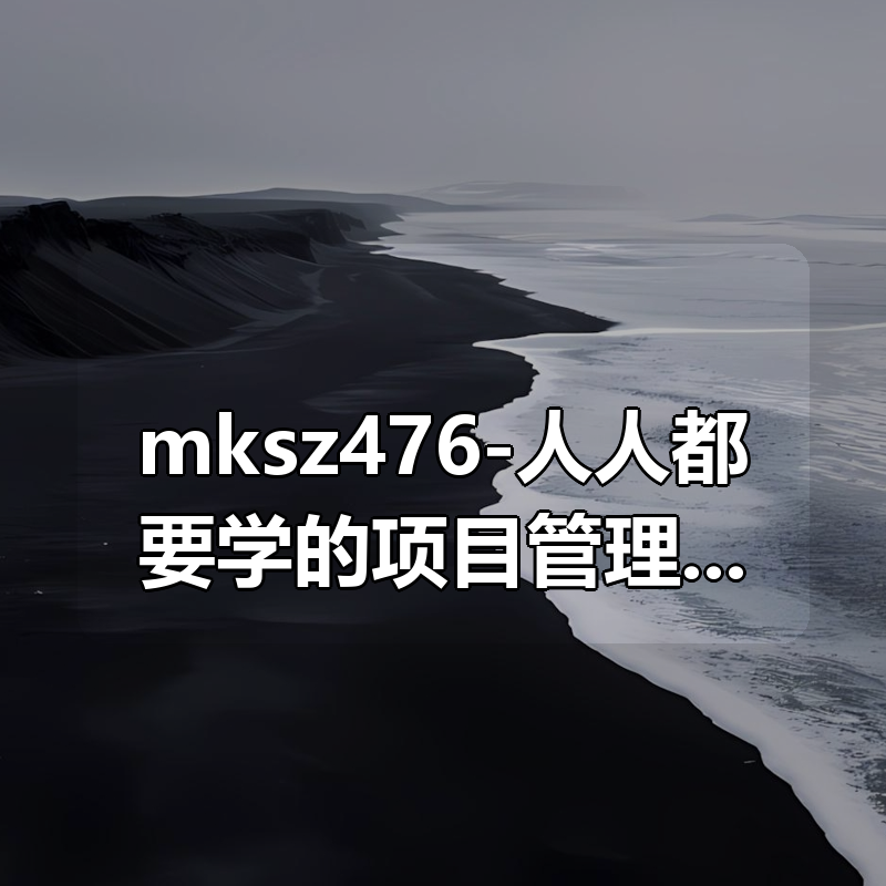 mksz476-人人都要学的项目管理课，系统提升开发者管理能力（20章完结）|shaocun资源站 - 你的知识成长补给站