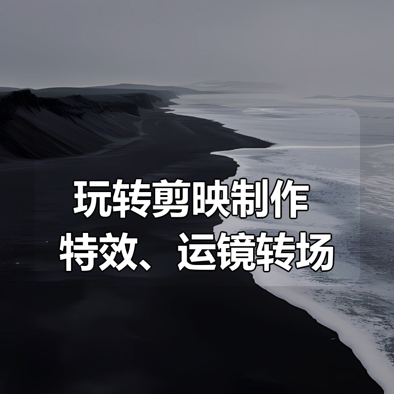 玩转剪映制作 ，特效、运镜转场（113节视频）|shaocun资源站 - 你的知识成长补给站