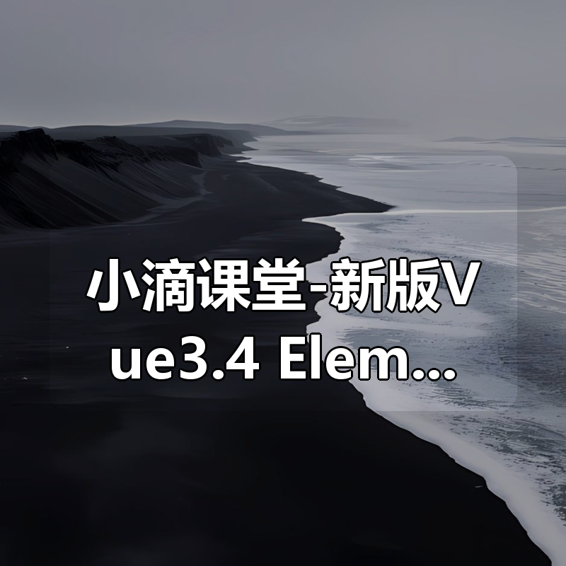 小滴课堂-新版Vue3.4+ElementPlus全家桶开发视频项目实战|shaocun资源站 - 你的知识成长补给站