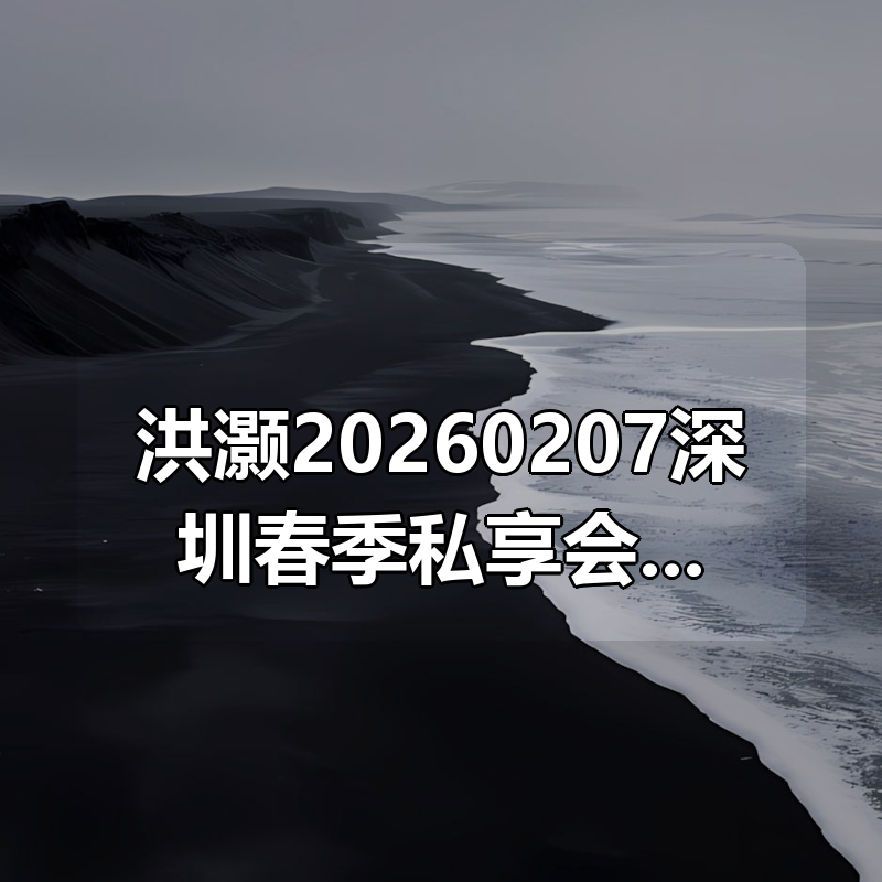 洪灏20260207深圳春季私享会，附赠25年洪总私享会内容|shaocun资源站 - 你的知识成长补给站
