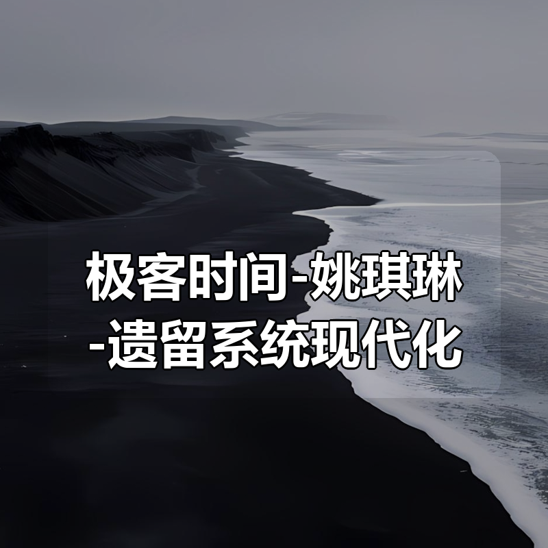 极客时间-姚琪琳-遗留系统现代化实战（完结）|shaocun资源站 - 你的知识成长补给站