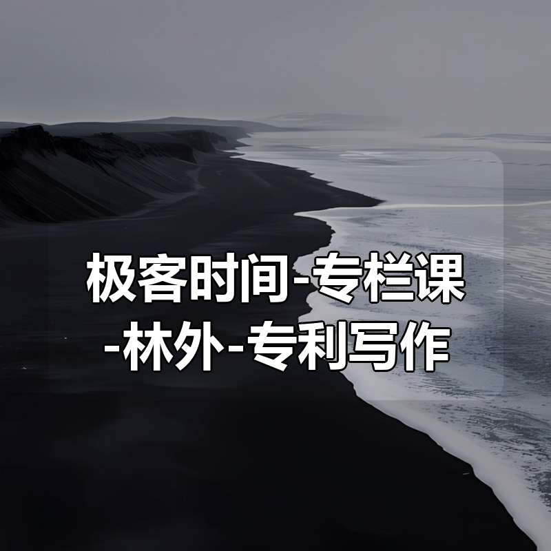 极客时间-专栏课-林外-专利写作第一课（完结）|shaocun资源站 - 你的知识成长补给站