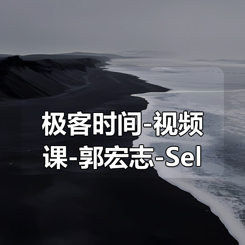 极客时间-视频课-郭宏志-Selenium自动化测试实战（完结）|shaocun资源站 - 你的知识成长补给站