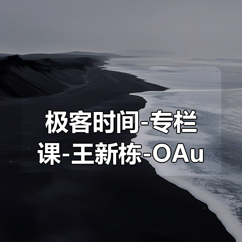 极客时间-专栏课-王新栋-OAuth 2.0实战课（完结）|shaocun资源站 - 你的知识成长补给站