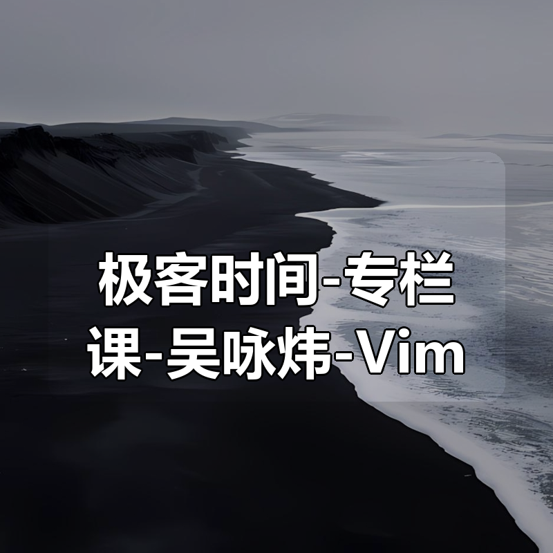 极客时间-专栏课-吴咏炜-Vim 实用技巧必知必会|shaocun资源站 - 你的知识成长补给站