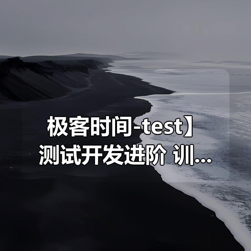 【极客时间-test】测试开发进阶训练营|shaocun资源站 - 你的知识成长补给站