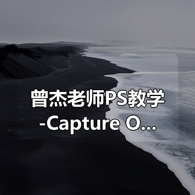 曾杰老师PS教学-Capture One 飞思软件详细解读+调色理论思维+实战运用|shaocun资源站 - 你的知识成长补给站