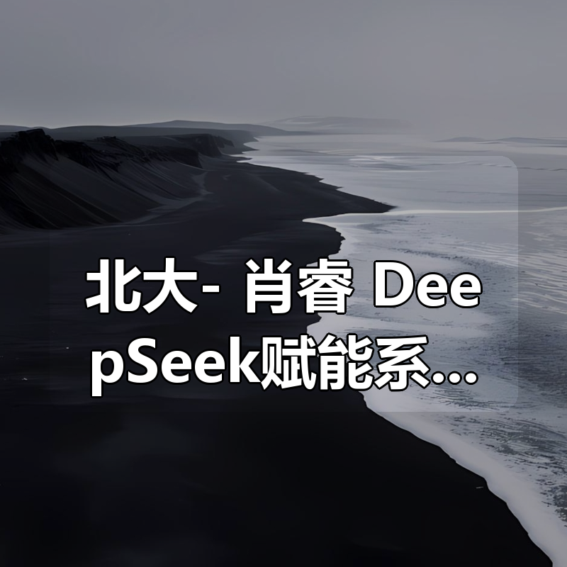 北大- 肖睿 DeepSeek赋能系列|shaocun资源站 - 你的知识成长补给站