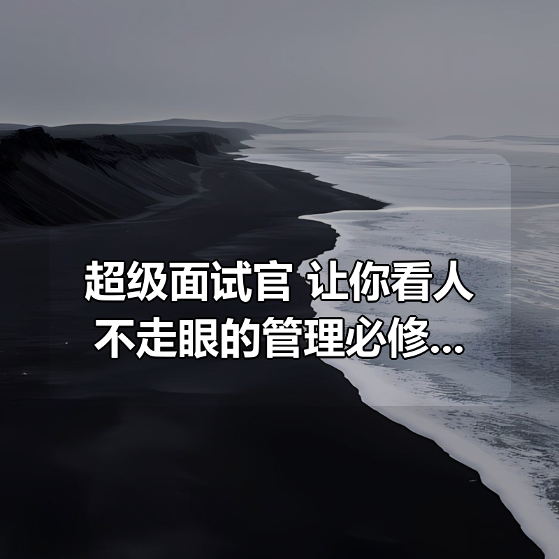 超级面试官 :让你看人不走眼的管理必修课 2.5 万人次学过【完结】