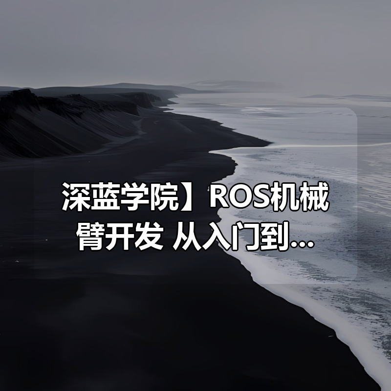 【深蓝学院】ROS机械臂开发：从入门到实战|shaocun资源站 - 你的知识成长补给站