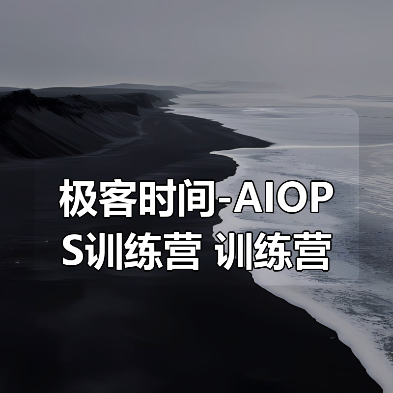 极客时间-AIOPS训练营|shaocun资源站 - 你的知识成长补给站