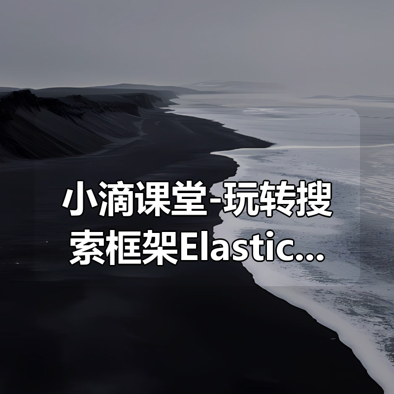 小滴课堂-玩转搜索框架ElasticSearch7.x实战|shaocun资源站 - 你的知识成长补给站