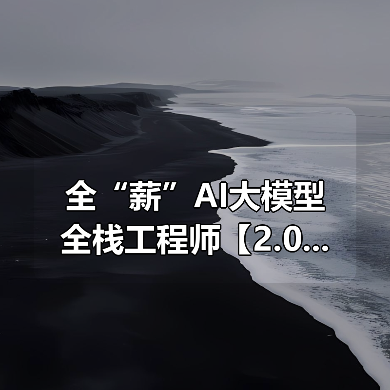 全“薪”AI大模型全栈工程师【2.0】|2026完结|shaocun资源站 - 你的知识成长补给站