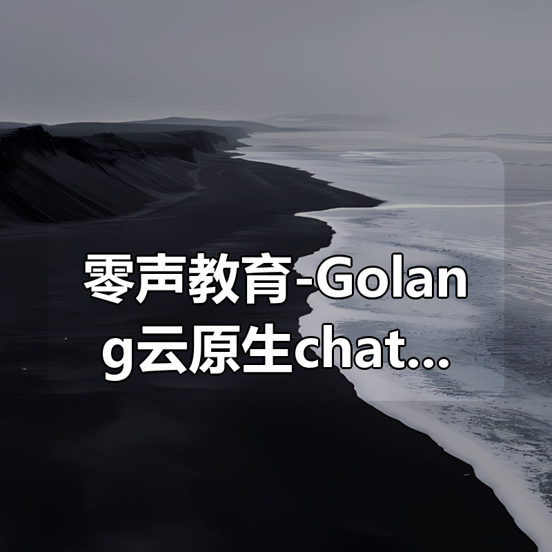 零声教育-Golang云原生chatGPT项目实战视频课|shaocun资源站 - 你的知识成长补给站