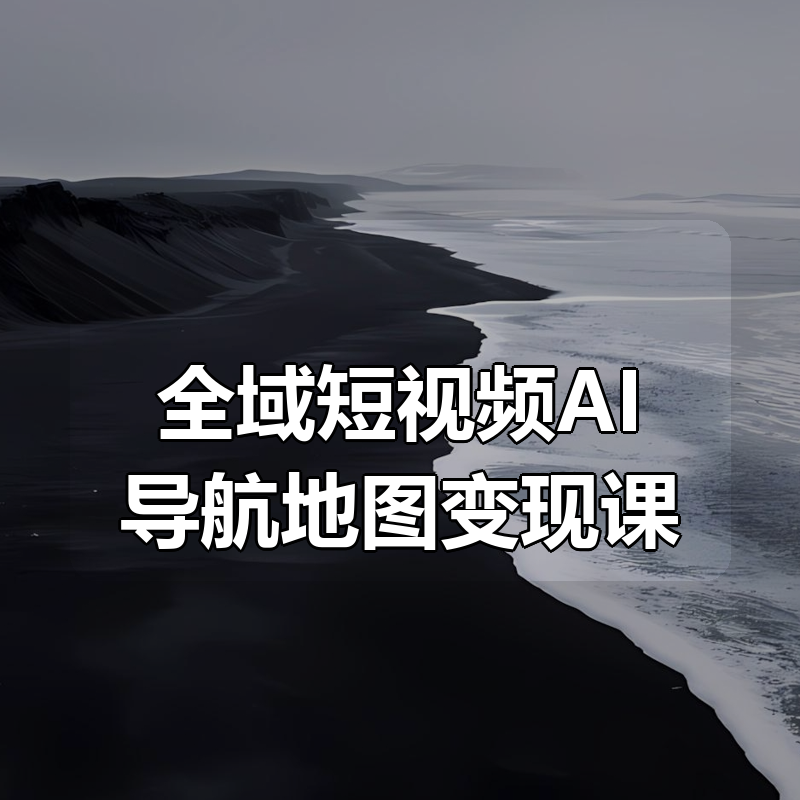 全域短视频AI导航地图变现课|shaocun资源站 - 你的知识成长补给站