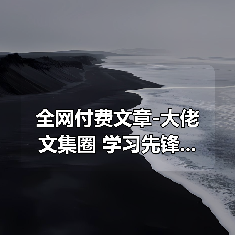 全网付费文章-大佬文集圈 学习先锋 精选研报 2月1日更新|shaocun资源站 - 你的知识成长补给站