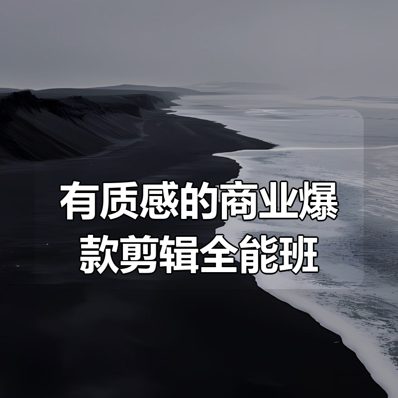 有质感的商业爆款剪辑全能班|shaocun资源站 - 你的知识成长补给站