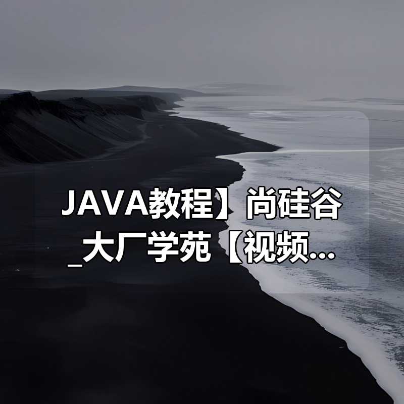 【JAVA教程】尚硅谷_大厂学苑(大厂Java架构师课程)【视频】【资料】|shaocun资源站 - 你的知识成长补给站