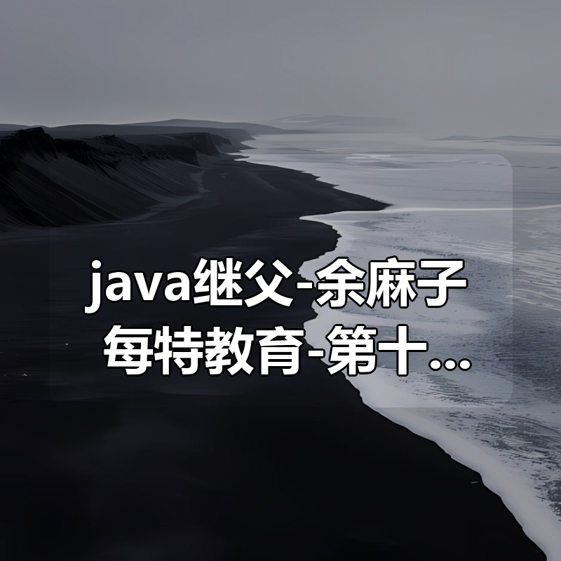 java继父-余麻子 每特教育-第十期VIP课|shaocun资源站 - 你的知识成长补给站