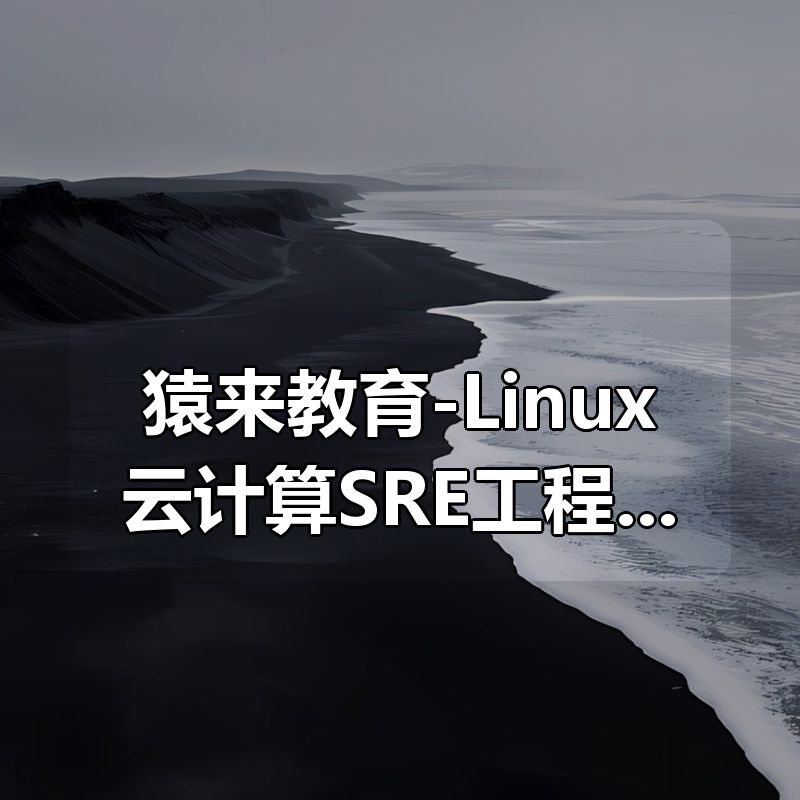 猿来教育-Linux云计算SRE工程师|shaocun资源站 - 你的知识成长补给站