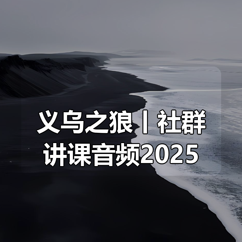 义乌之狼丨社群讲课音频2025|shaocun资源站 - 你的知识成长补给站