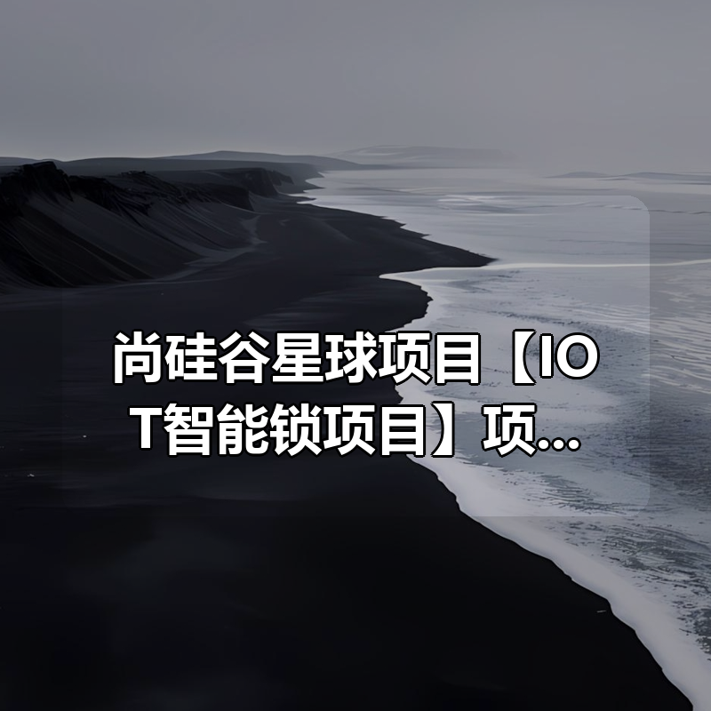 尚硅谷星球项目【IOT智能锁项目】项目全套资料|shaocun资源站 - 你的知识成长补给站