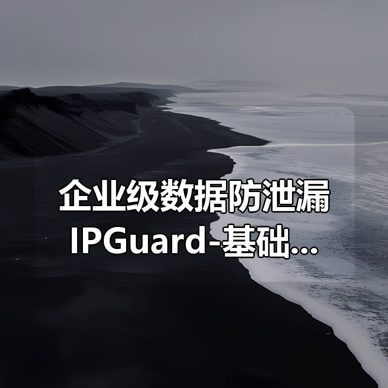 企业级（DLP）数据防泄漏IPGuard-基础使用实践|shaocun资源站 - 你的知识成长补给站
