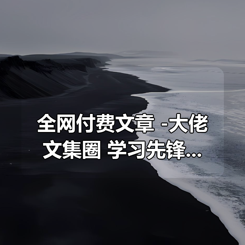 全网付费文章 -大佬文集圈 学习先锋 精选研报 1月22日更新|shaocun资源站 - 你的知识成长补给站