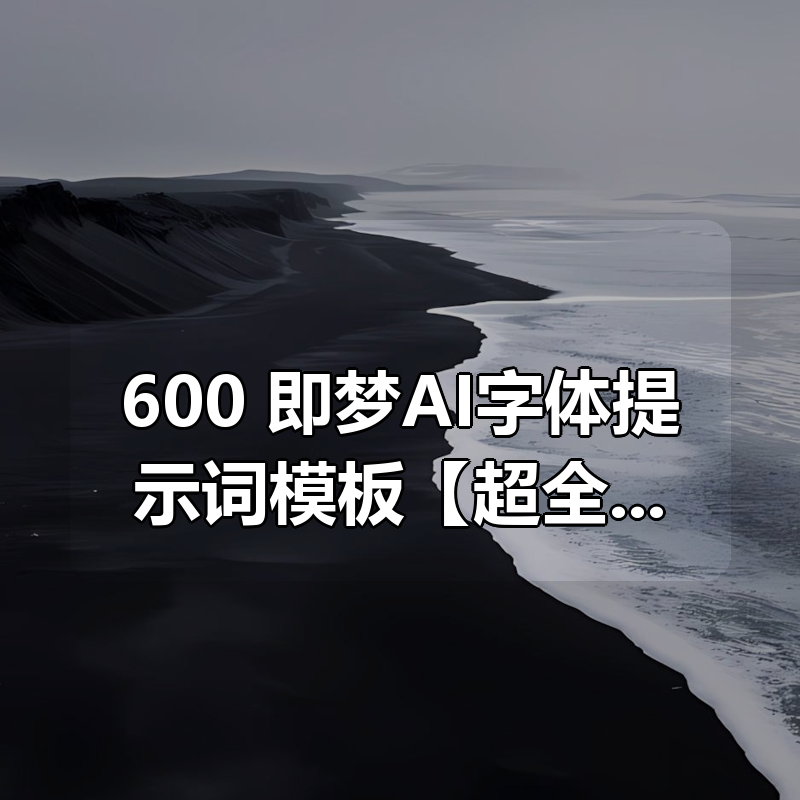 600+即梦AI字体提示词模板【超全整理】|shaocun资源站 - 你的知识成长补给站