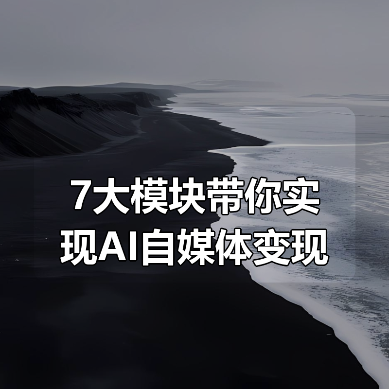 7大模块带你实现AI自媒体变现|shaocun资源站 - 你的知识成长补给站