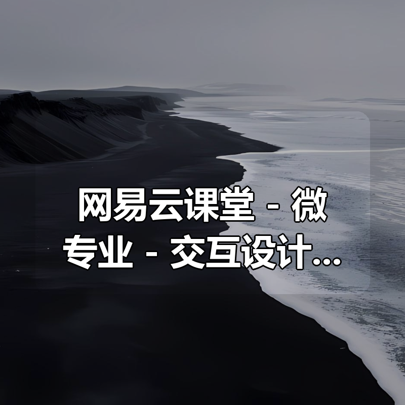 网易云课堂 - 微专业 - 交互设计师：3个月成为年薪20万的交互设计师|shaocun资源站 - 你的知识成长补给站