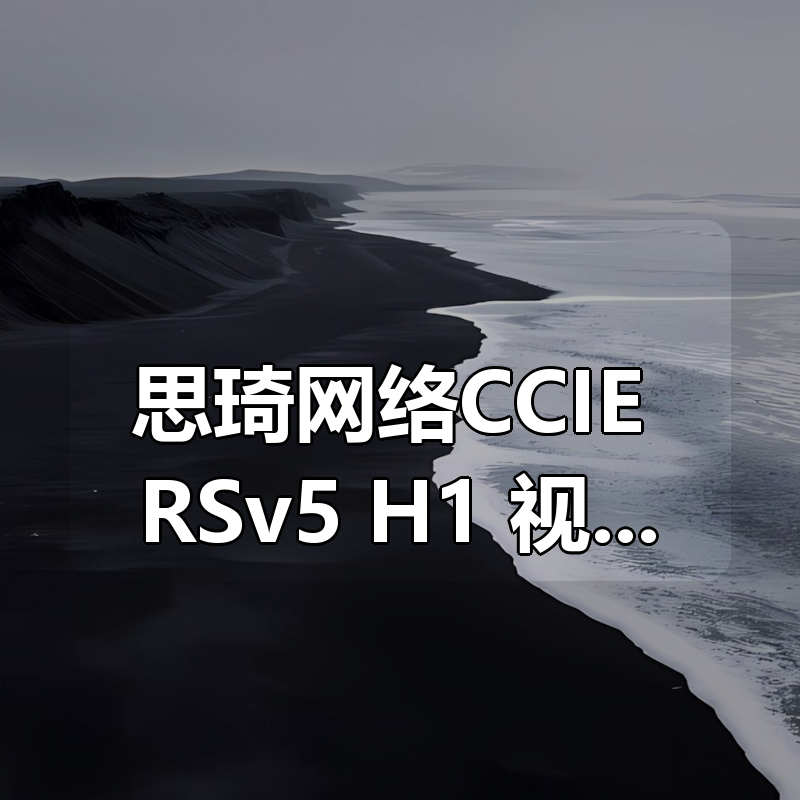 思琦网络CCIE RSv5 H1+视频讲解（含解法）价值199元|shaocun资源站 - 你的知识成长补给站